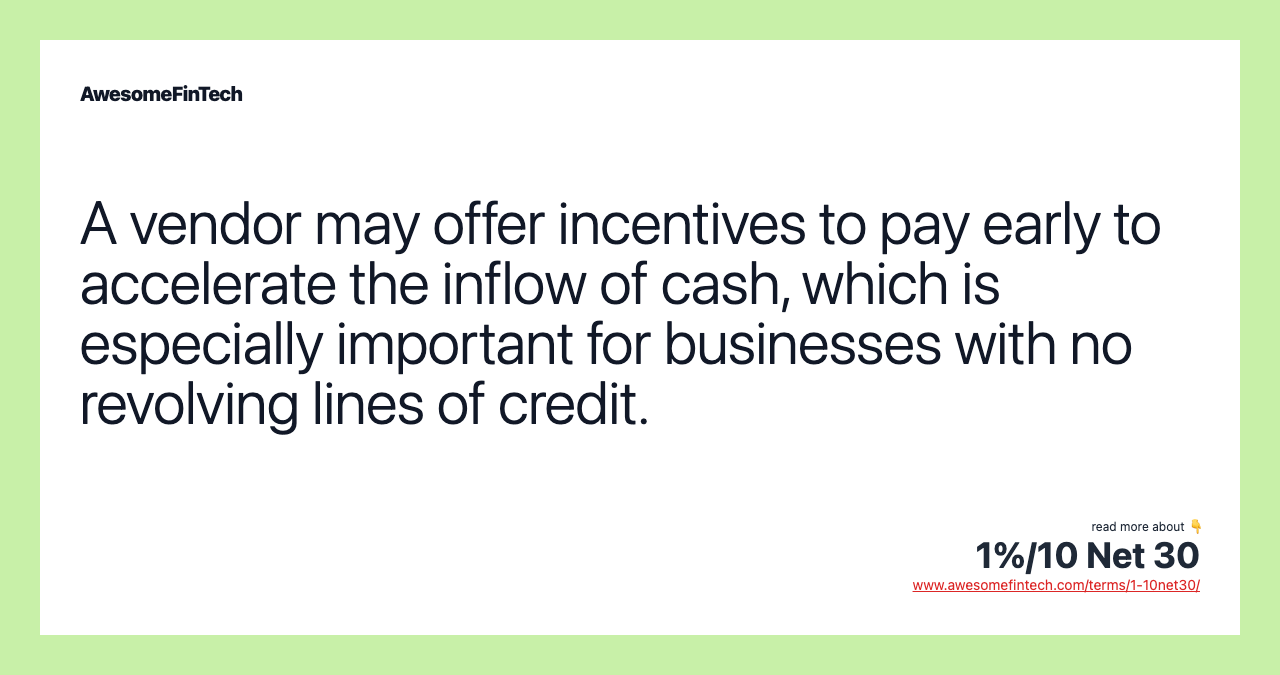A vendor may offer incentives to pay early to accelerate the inflow of cash, which is especially important for businesses with no revolving lines of credit.