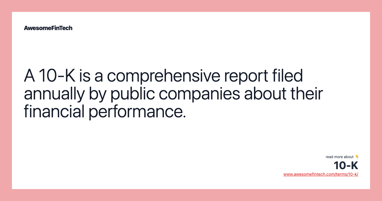 A 10-K is a comprehensive report filed annually by public companies about their financial performance.