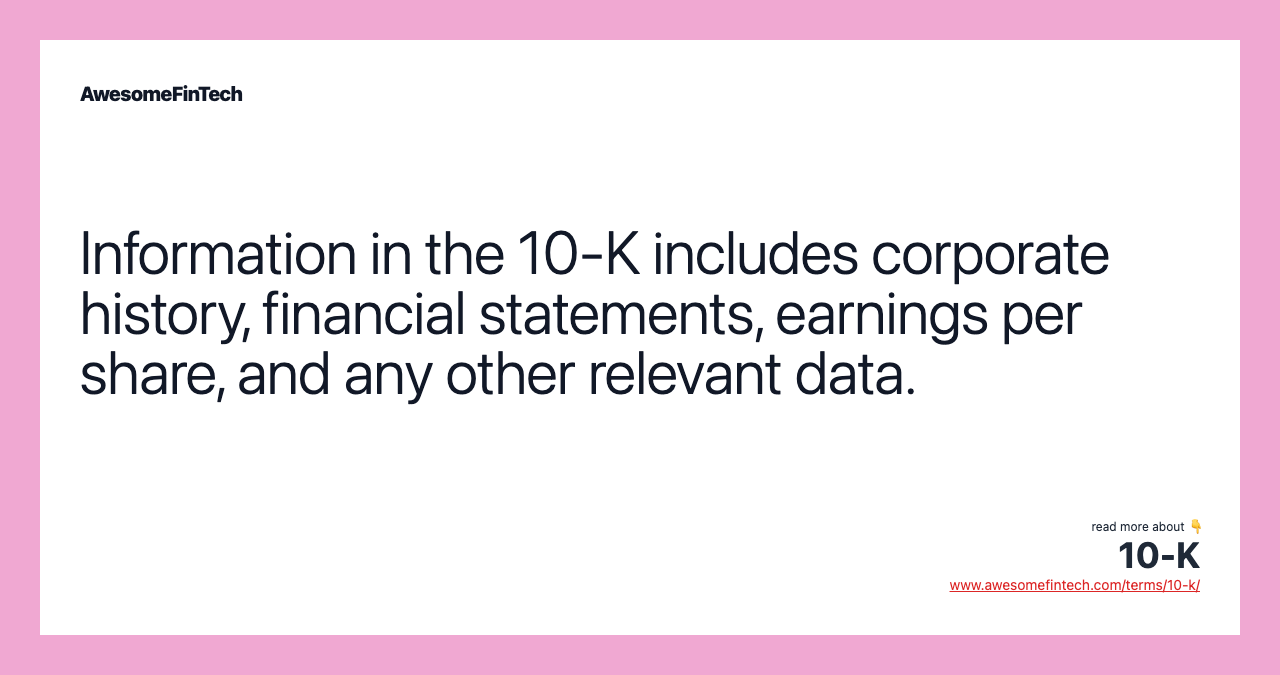 Information in the 10-K includes corporate history, financial statements, earnings per share, and any other relevant data.