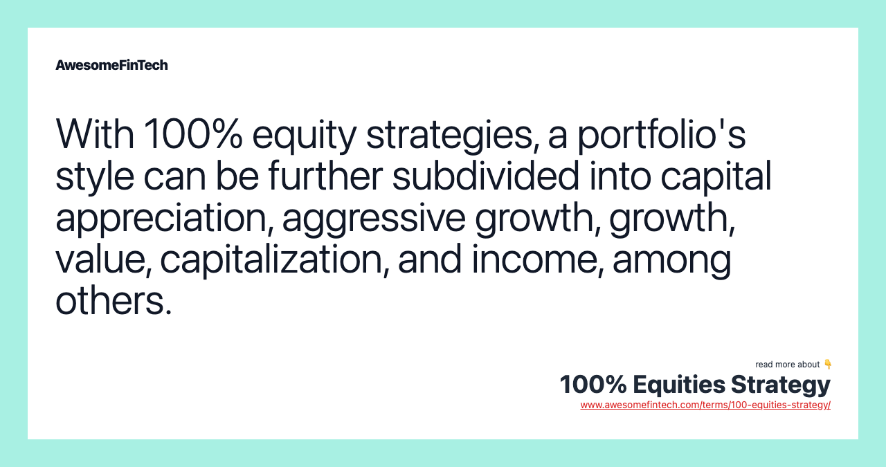 With 100% equity strategies, a portfolio's style can be further subdivided into capital appreciation, aggressive growth, growth, value, capitalization, and income, among others.