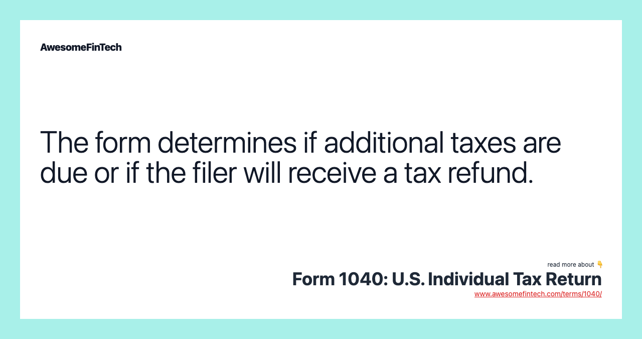 The form determines if additional taxes are due or if the filer will receive a tax refund.