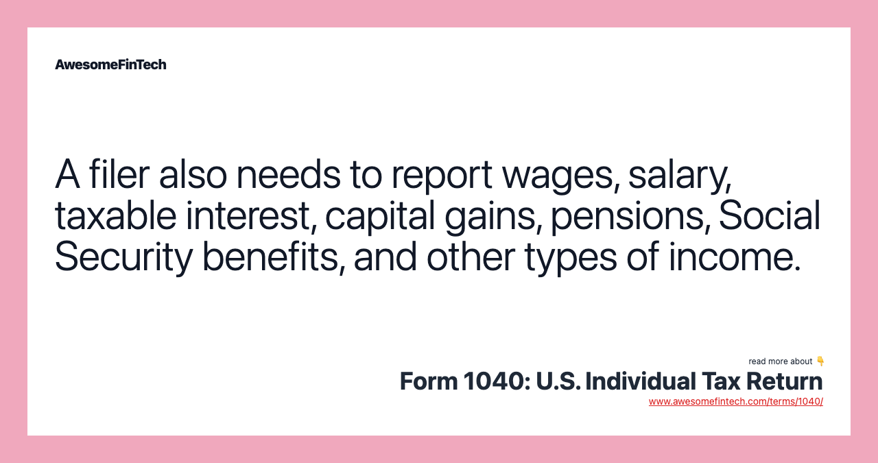 A filer also needs to report wages, salary, taxable interest, capital gains, pensions, Social Security benefits, and other types of income.