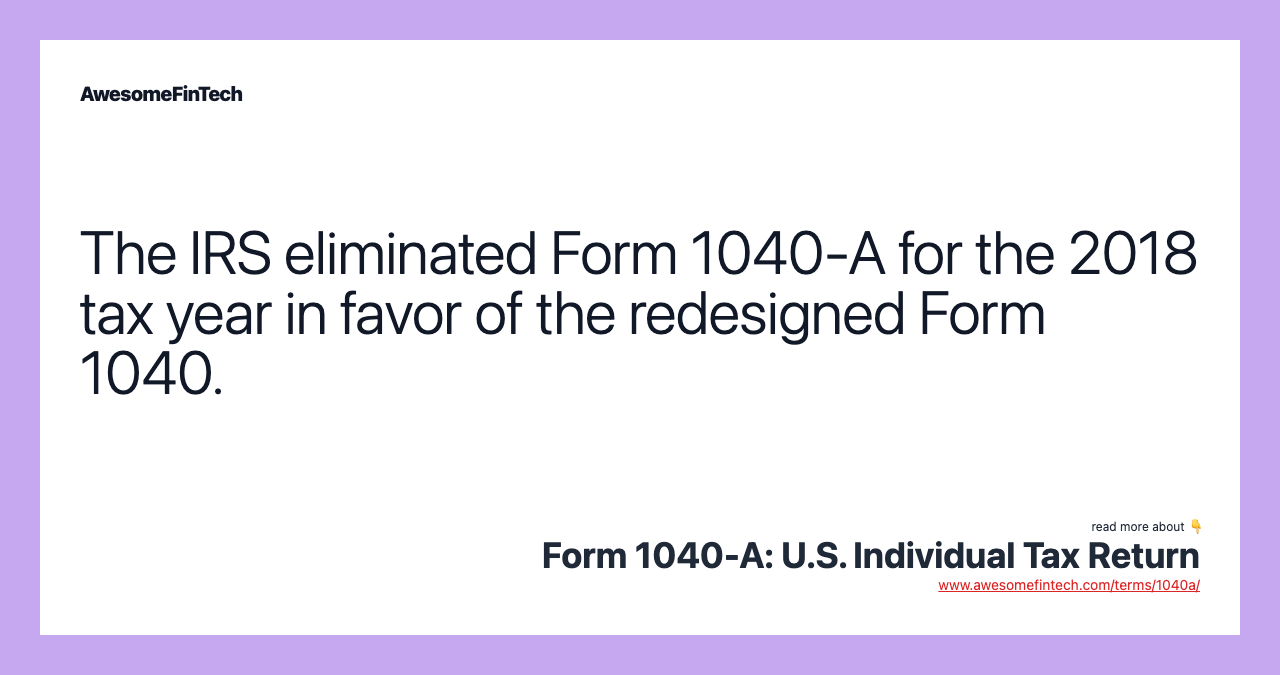 The IRS eliminated Form 1040-A for the 2018 tax year in favor of the redesigned Form 1040.