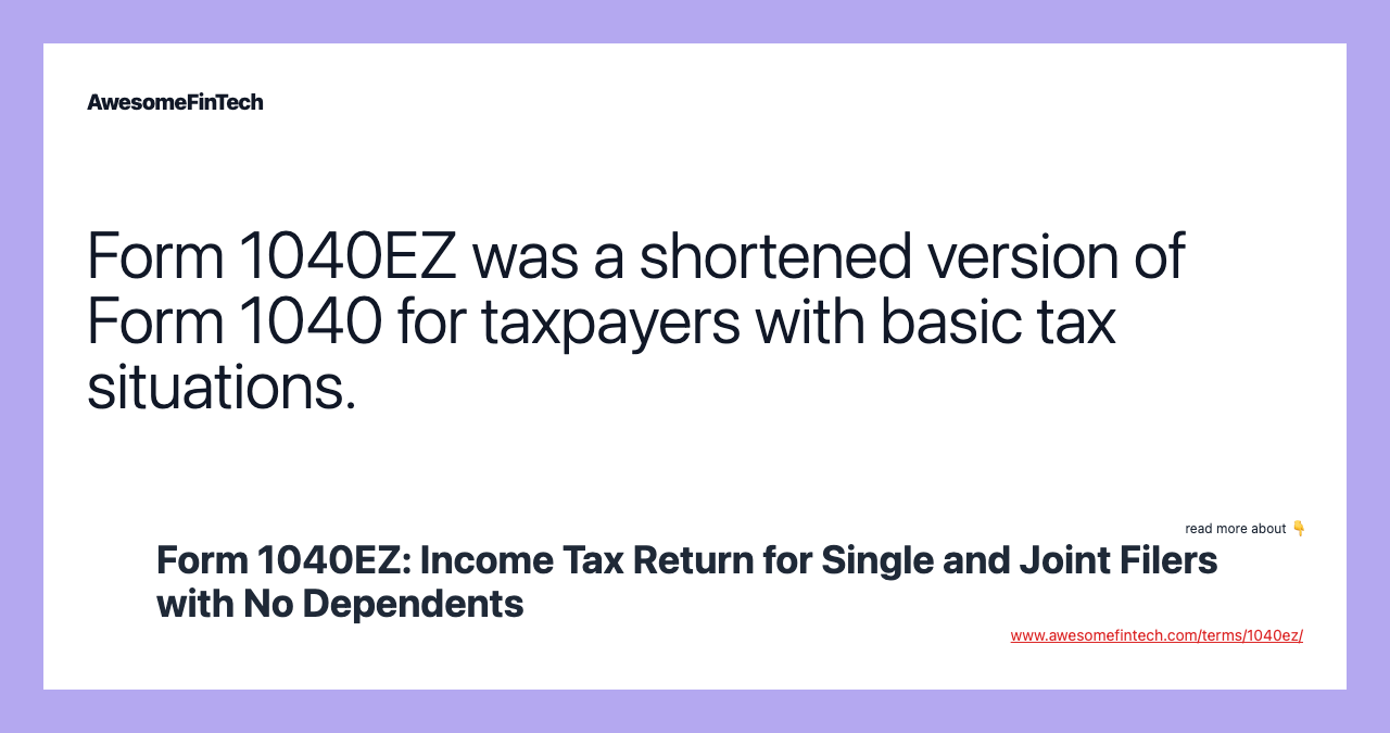 Form 1040EZ was a shortened version of Form 1040 for taxpayers with basic tax situations.