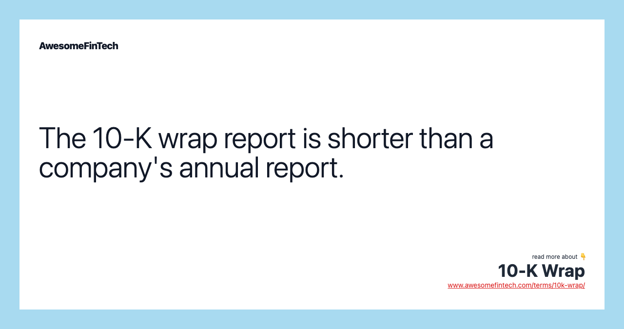 The 10-K wrap report is shorter than a company's annual report.