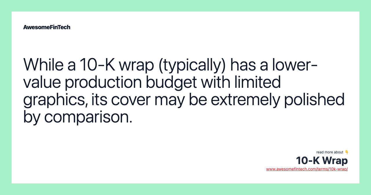 While a 10-K wrap (typically) has a lower-value production budget with limited graphics, its cover may be extremely polished by comparison.