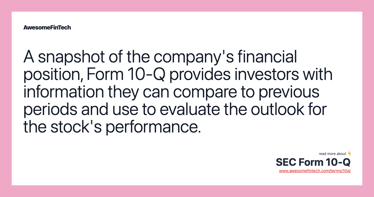 A snapshot of the company's financial position, Form 10-Q provides investors with information they can compare to previous periods and use to evaluate the outlook for the stock's performance.