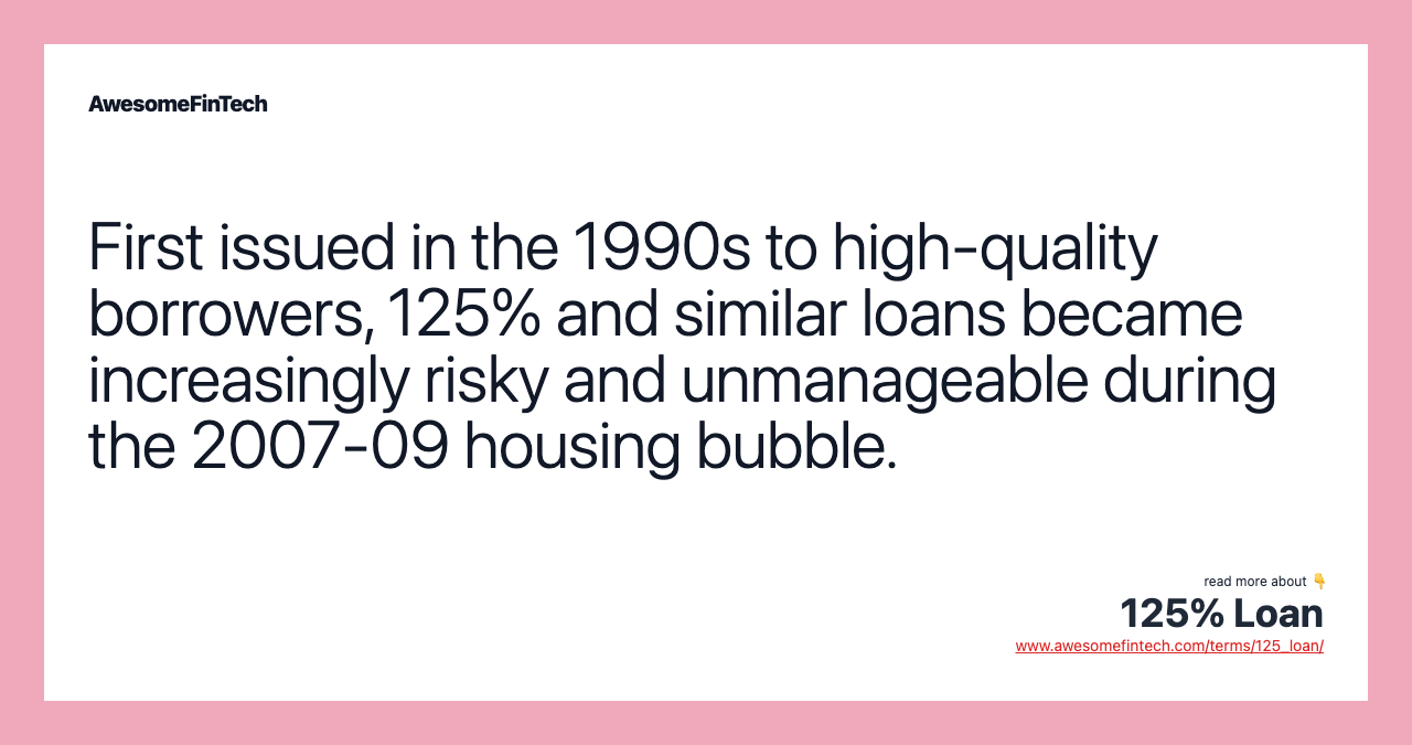 First issued in the 1990s to high-quality borrowers, 125% and similar loans became increasingly risky and unmanageable during the 2007-09 housing bubble.