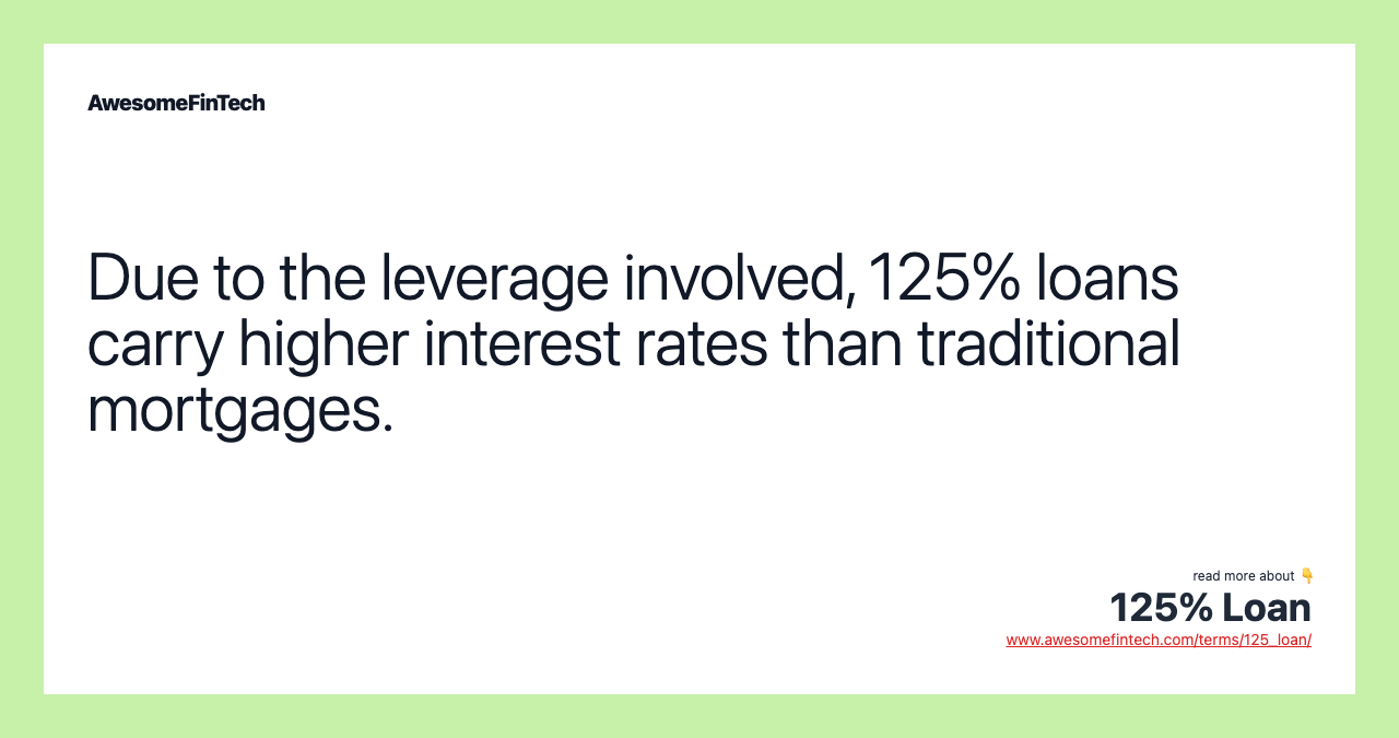 Due to the leverage involved, 125% loans carry higher interest rates than traditional mortgages.