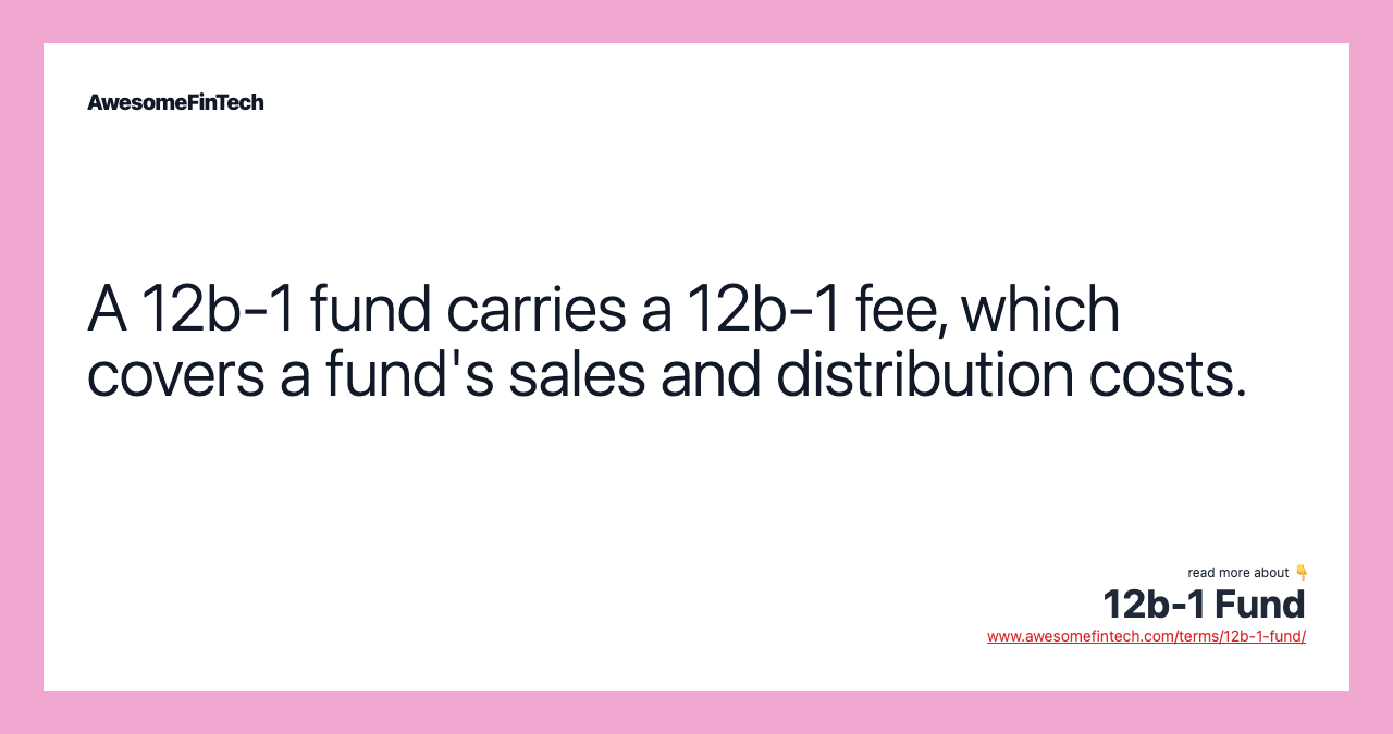 A 12b-1 fund carries a 12b-1 fee, which covers a fund's sales and distribution costs.