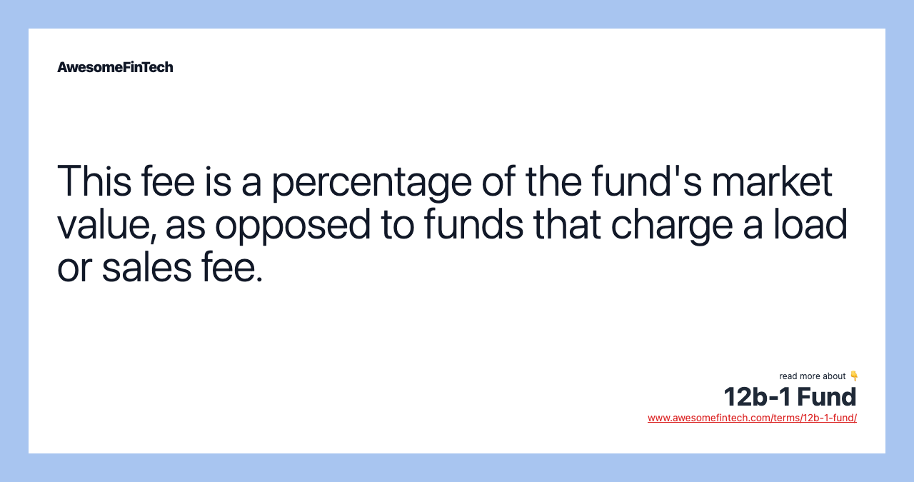 This fee is a percentage of the fund's market value, as opposed to funds that charge a load or sales fee.