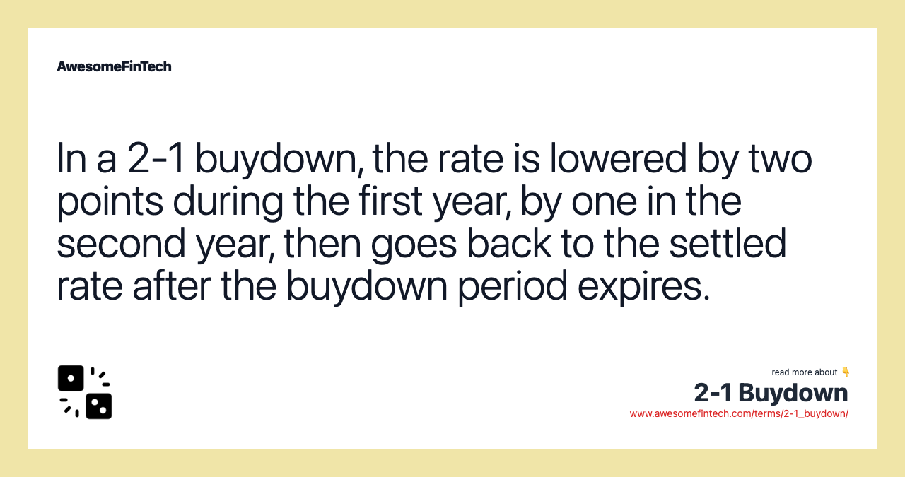 In a 2-1 buydown, the rate is lowered by two points during the first year, by one in the second year, then goes back to the settled rate after the buydown period expires.