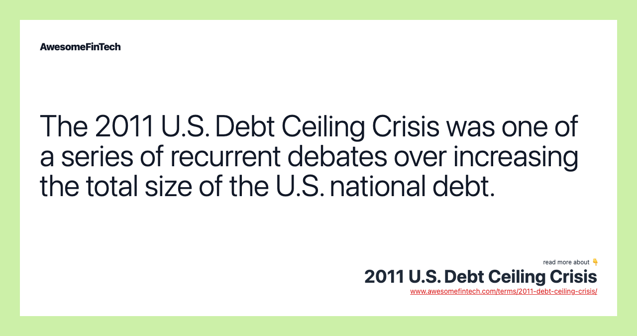 The 2011 U.S. Debt Ceiling Crisis was one of a series of recurrent debates over increasing the total size of the U.S. national debt.