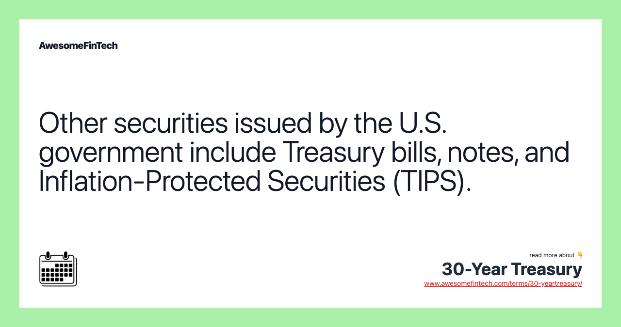 Other securities issued by the U.S. government include Treasury bills, notes, and Inflation-Protected Securities (TIPS).