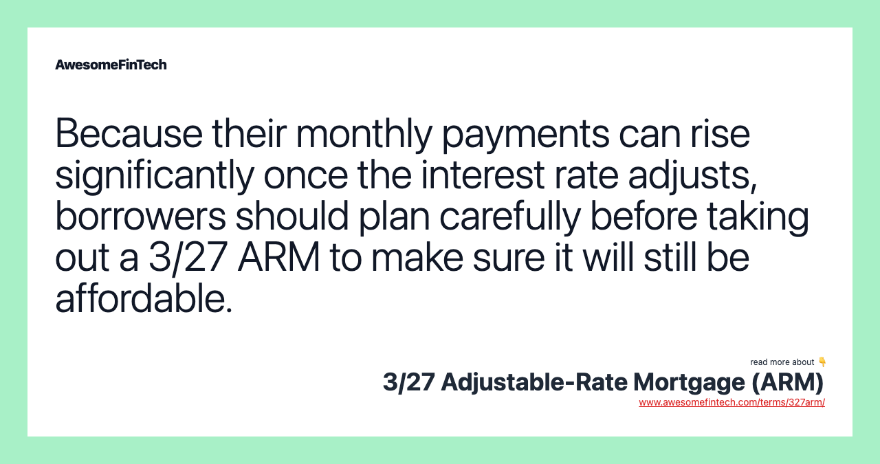 Because their monthly payments can rise significantly once the interest rate adjusts, borrowers should plan carefully before taking out a 3/27 ARM to make sure it will still be affordable.