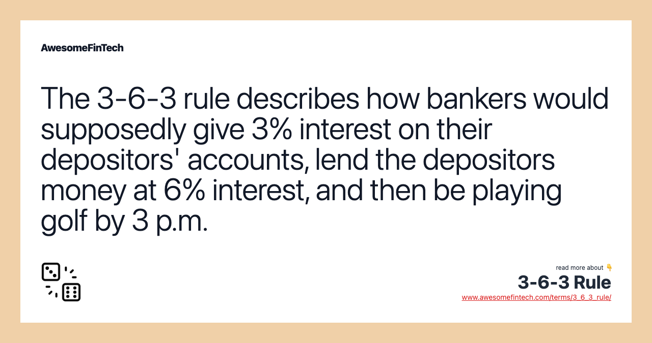 The 3-6-3 rule describes how bankers would supposedly give 3% interest on their depositors' accounts, lend the depositors money at 6% interest, and then be playing golf by 3 p.m.