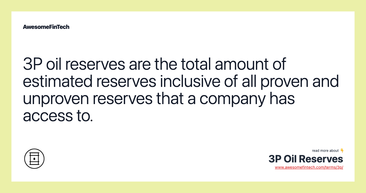 3P oil reserves are the total amount of estimated reserves inclusive of all proven and unproven reserves that a company has access to.
