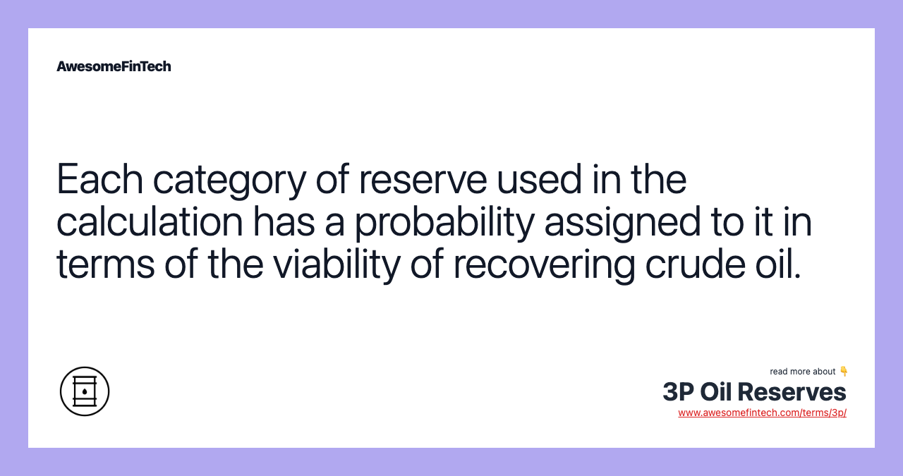 Each category of reserve used in the calculation has a probability assigned to it in terms of the viability of recovering crude oil.