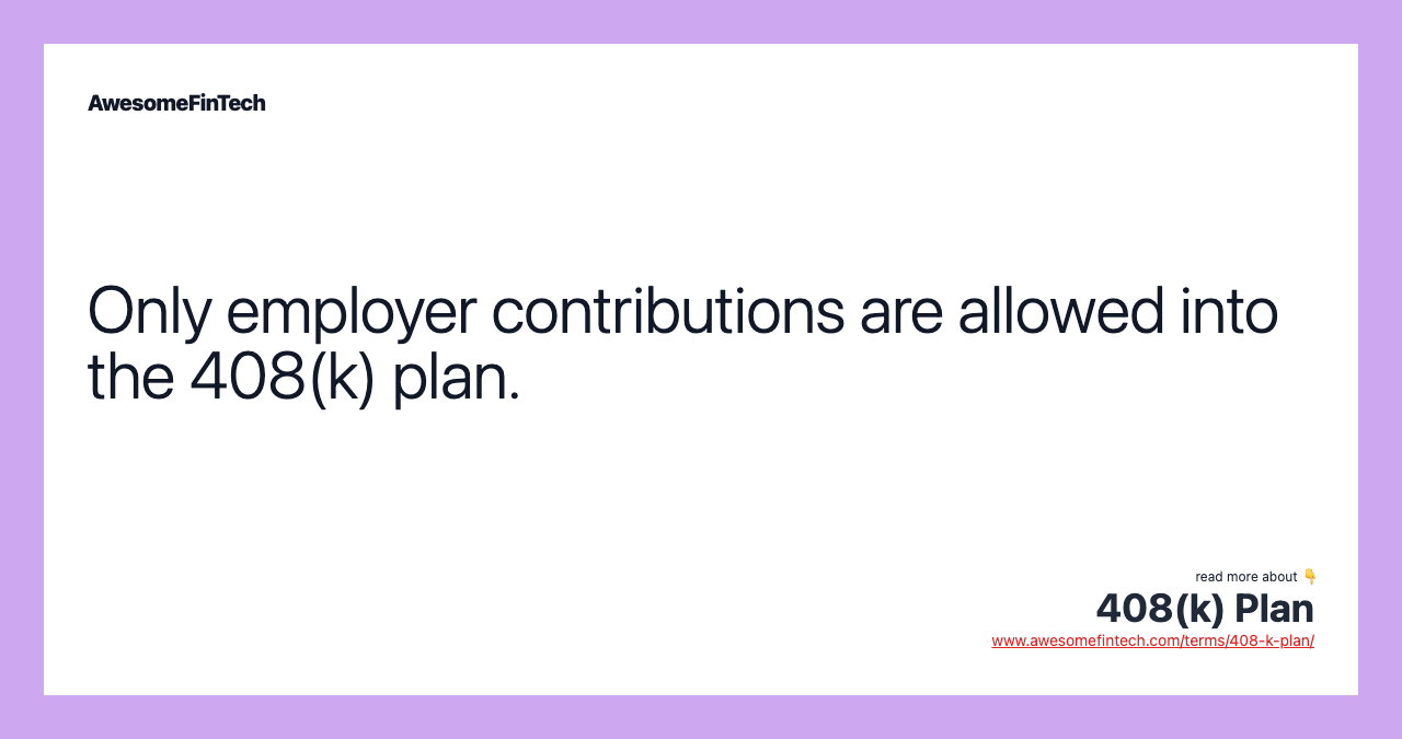 Only employer contributions are allowed into the 408(k) plan.