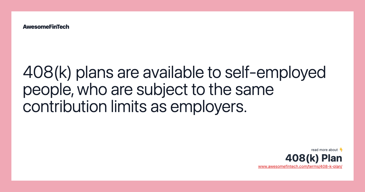 408(k) plans are available to self-employed people, who are subject to the same contribution limits as employers.