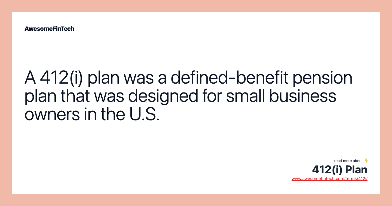 A 412(i) plan was a defined-benefit pension plan that was designed for small business owners in the U.S.