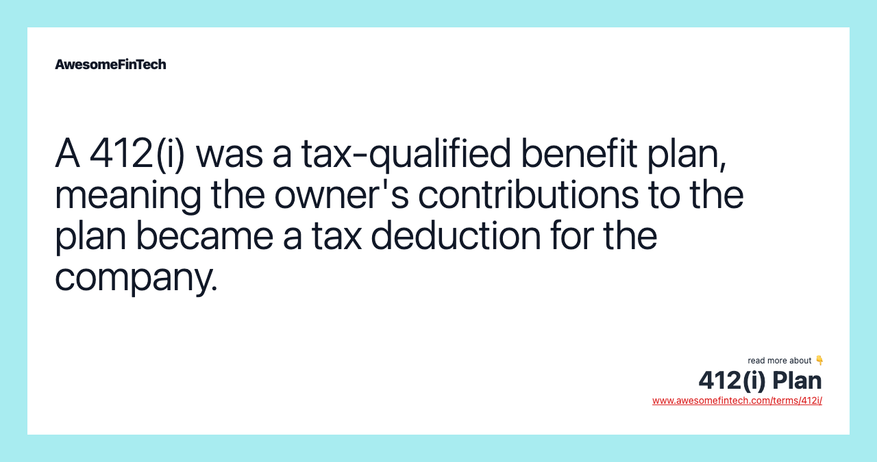 A 412(i) was a tax-qualified benefit plan, meaning the owner's contributions to the plan became a tax deduction for the company.