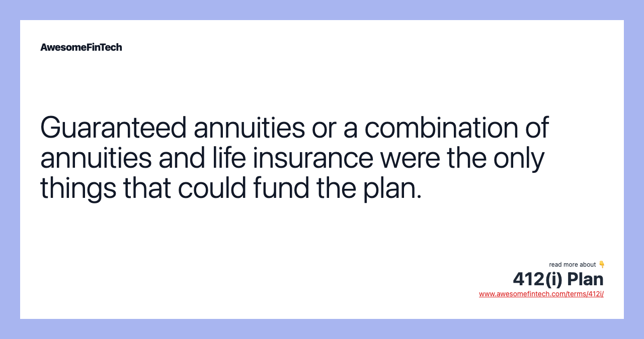 Guaranteed annuities or a combination of annuities and life insurance were the only things that could fund the plan.