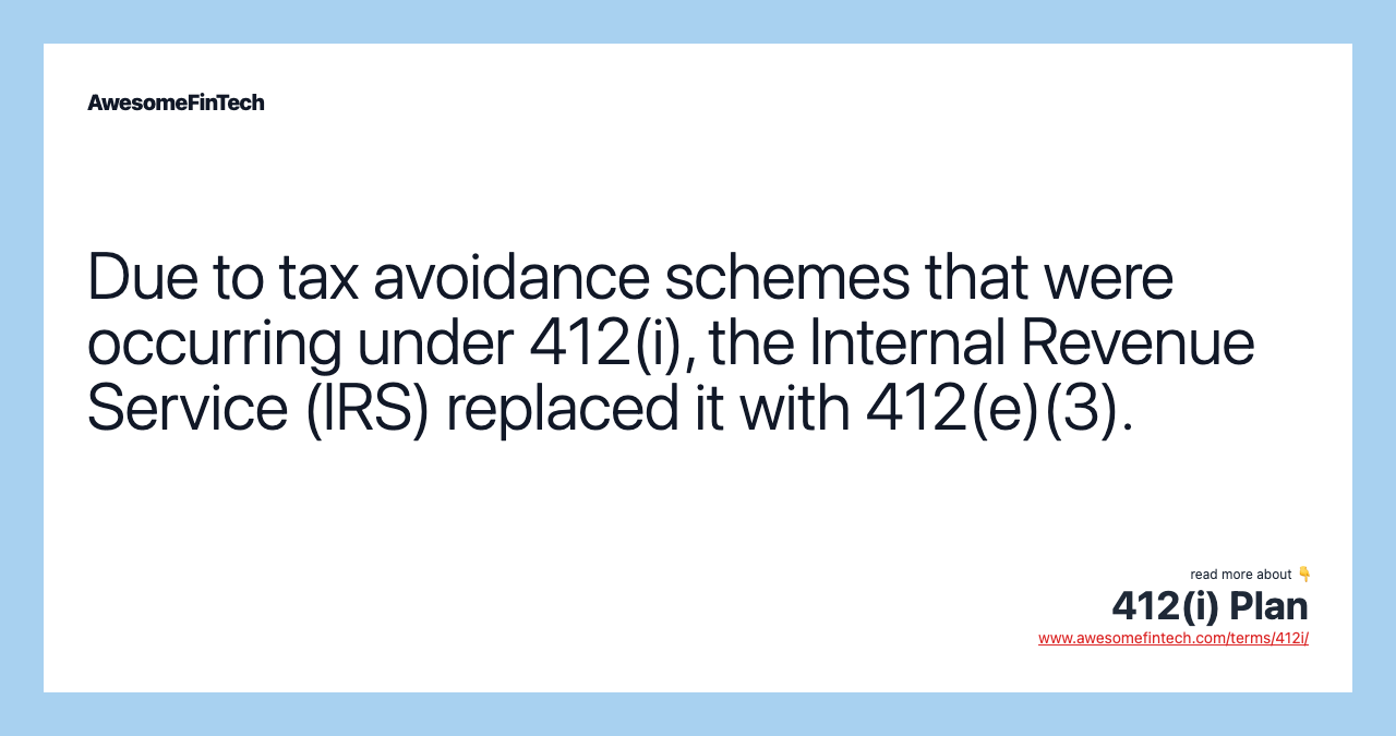 Due to tax avoidance schemes that were occurring under 412(i), the Internal Revenue Service (IRS) replaced it with 412(e)(3).