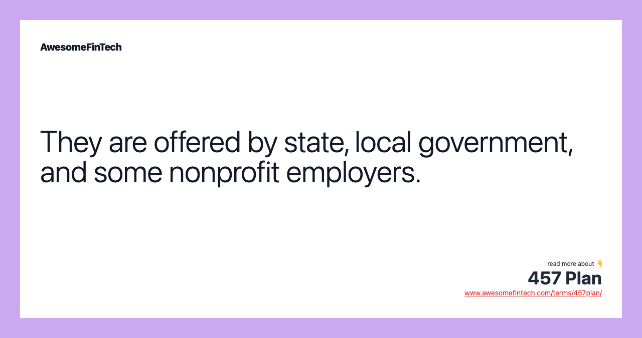 They are offered by state, local government, and some nonprofit employers.