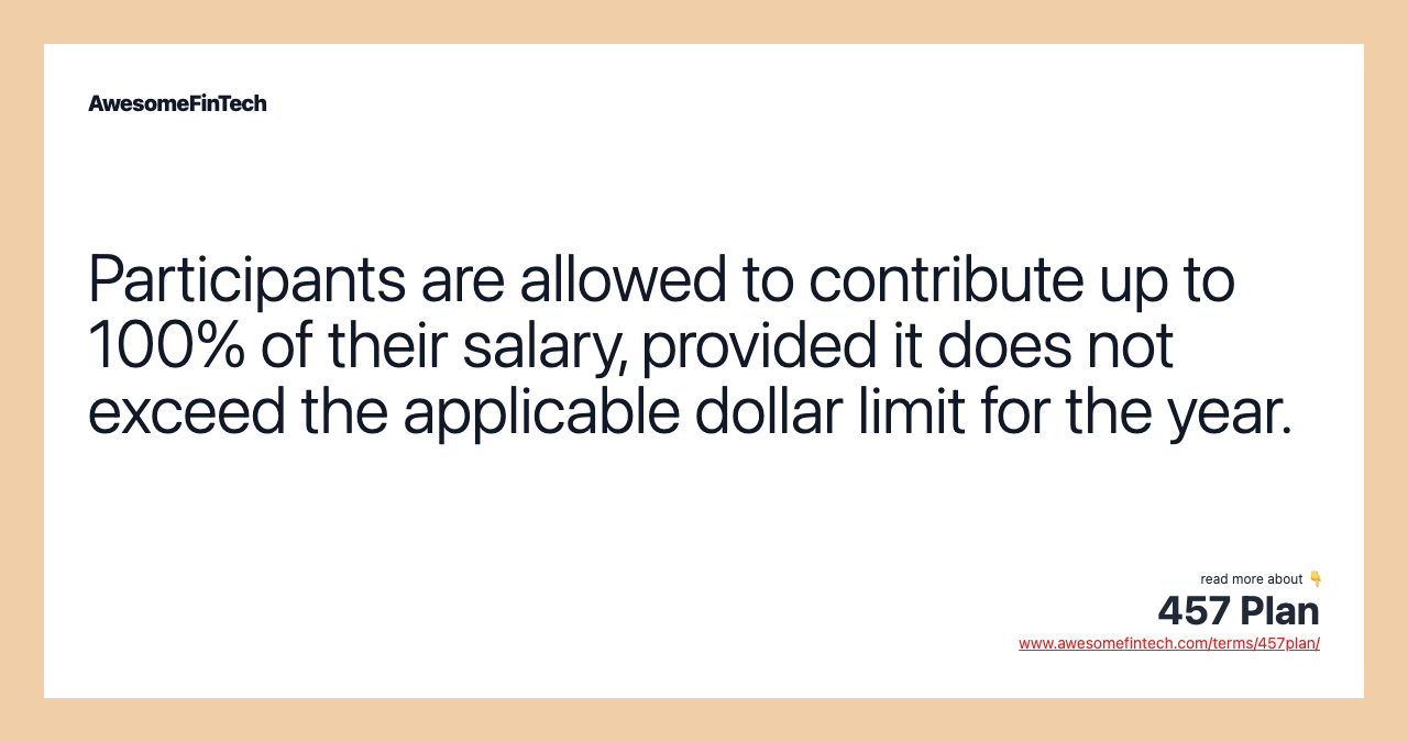 Participants are allowed to contribute up to 100% of their salary, provided it does not exceed the applicable dollar limit for the year.