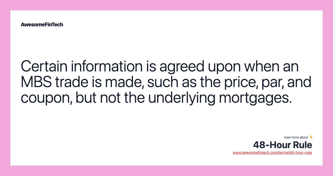 Certain information is agreed upon when an MBS trade is made, such as the price, par, and coupon, but not the underlying mortgages.