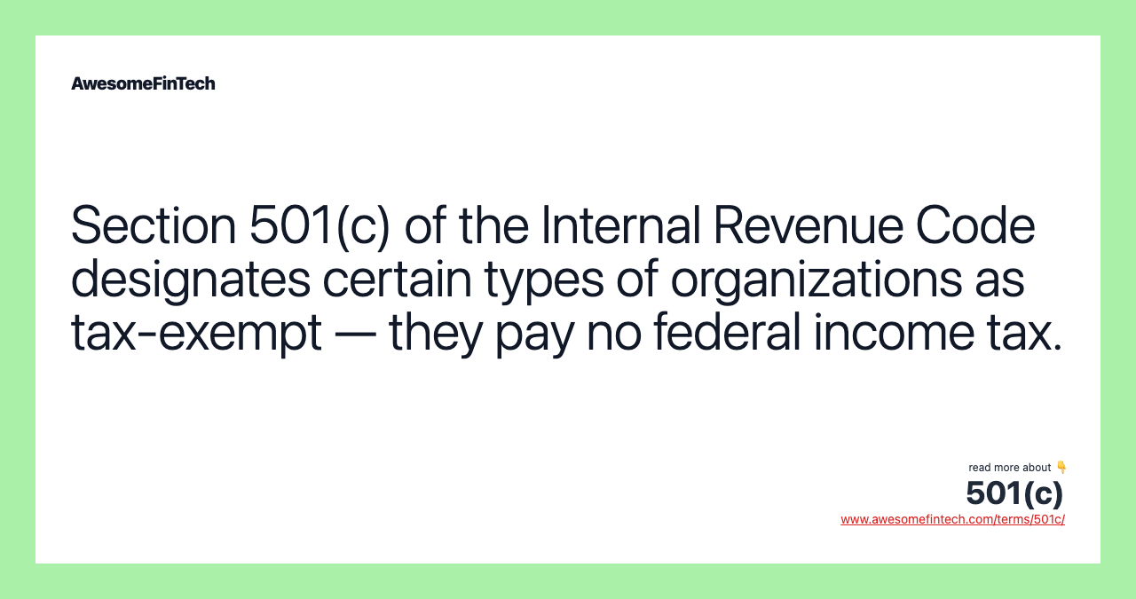 Section 501(c) of the Internal Revenue Code designates certain types of organizations as tax-exempt — they pay no federal income tax.
