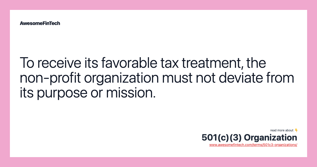 To receive its favorable tax treatment, the non-profit organization must not deviate from its purpose or mission.