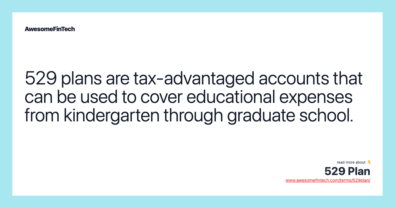 529 plans are tax-advantaged accounts that can be used to cover educational expenses from kindergarten through graduate school.