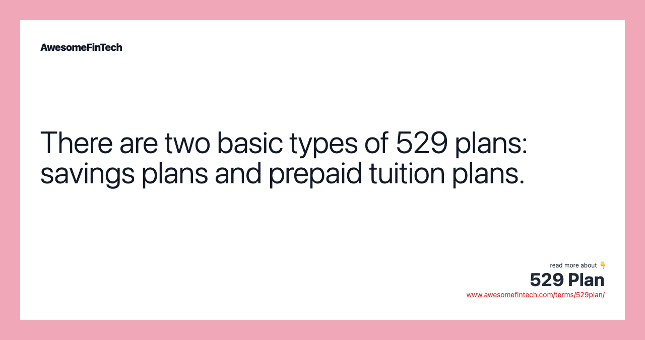 There are two basic types of 529 plans: savings plans and prepaid tuition plans.