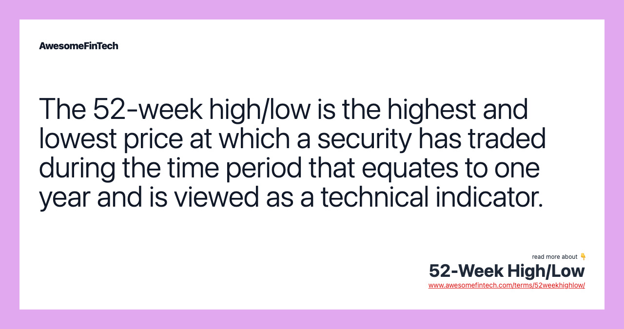 The 52-week high/low is the highest and lowest price at which a security has traded during the time period that equates to one year and is viewed as a technical indicator.