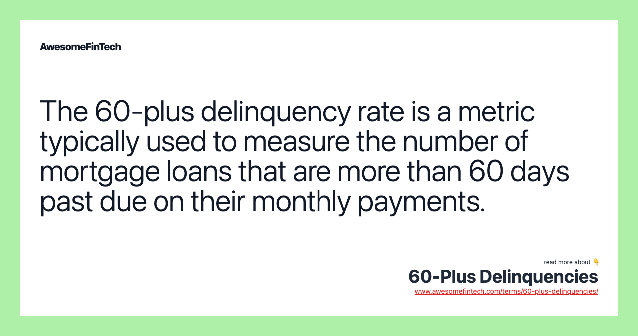 The 60-plus delinquency rate is a metric typically used to measure the number of mortgage loans that are more than 60 days past due on their monthly payments.