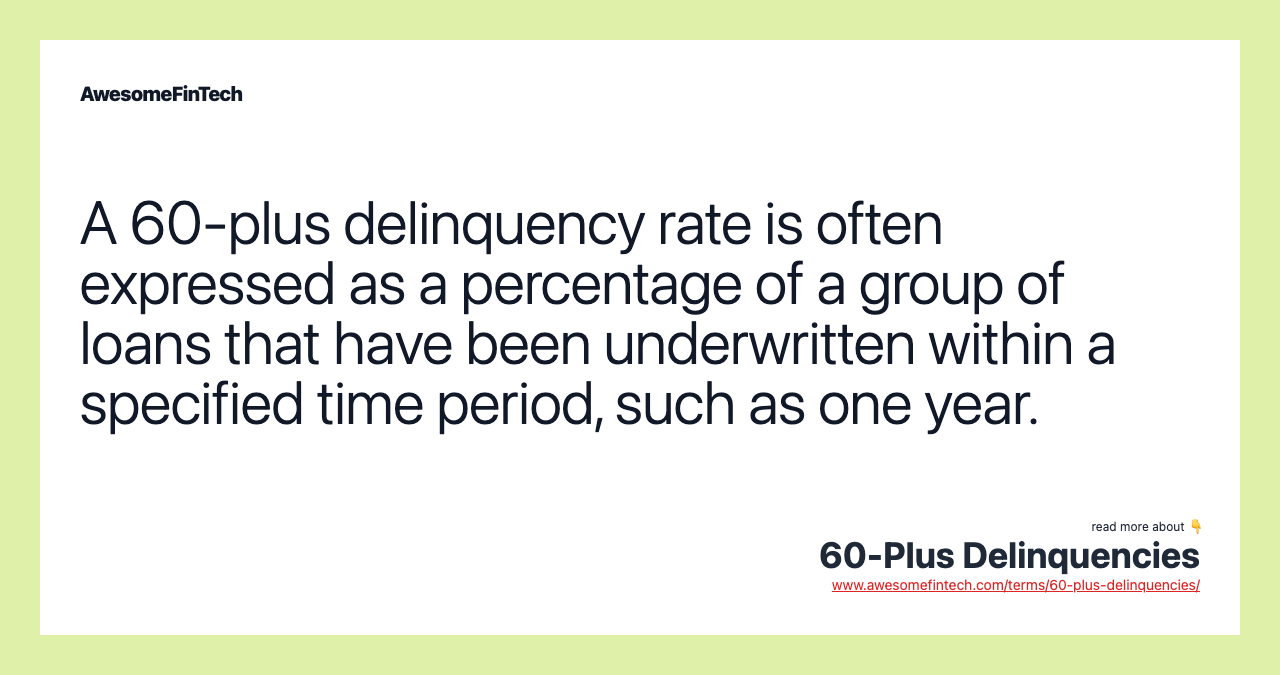 A 60-plus delinquency rate is often expressed as a percentage of a group of loans that have been underwritten within a specified time period, such as one year.