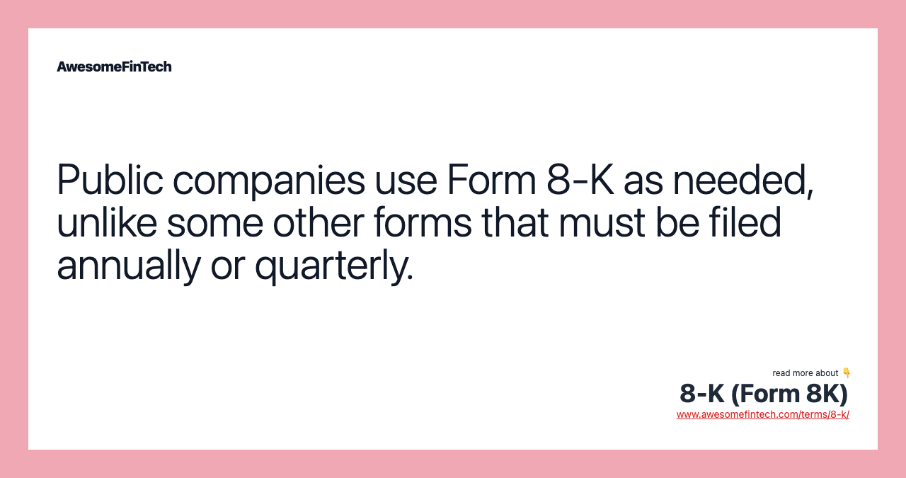 Public companies use Form 8-K as needed, unlike some other forms that must be filed annually or quarterly.