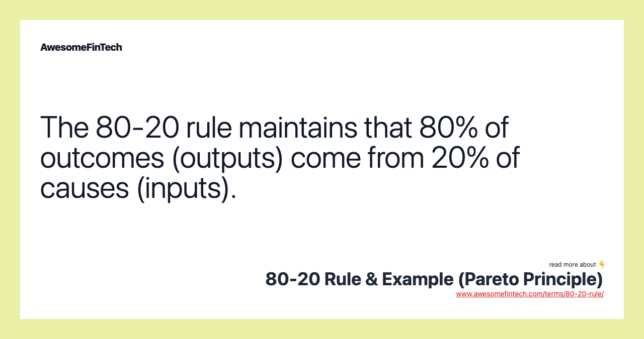 The 80-20 rule maintains that 80% of outcomes (outputs) come from 20% of causes (inputs).