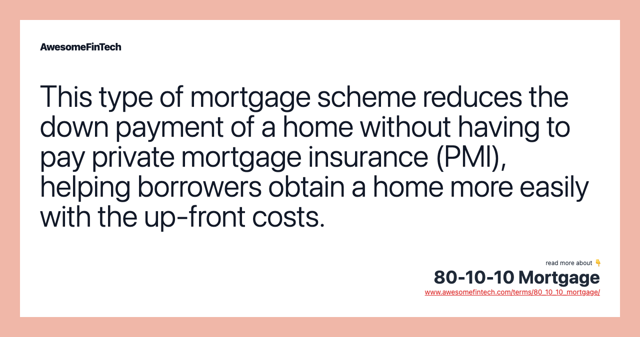 This type of mortgage scheme reduces the down payment of a home without having to pay private mortgage insurance (PMI), helping borrowers obtain a home more easily with the up-front costs.