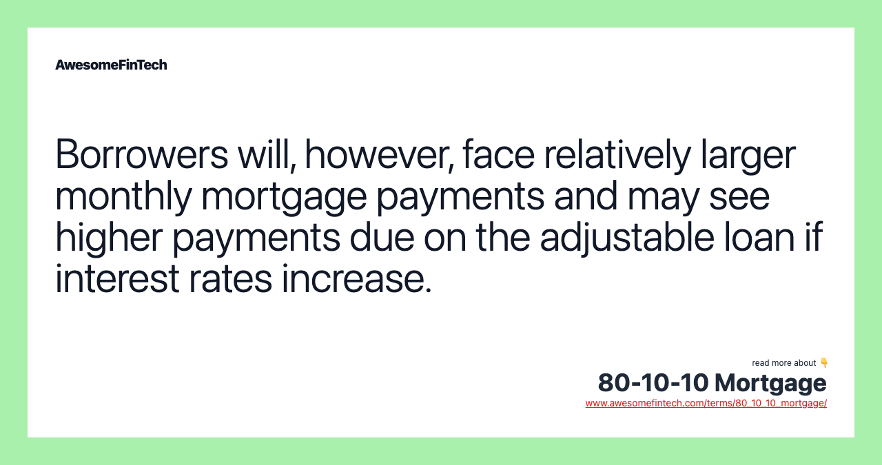 Borrowers will, however, face relatively larger monthly mortgage payments and may see higher payments due on the adjustable loan if interest rates increase.