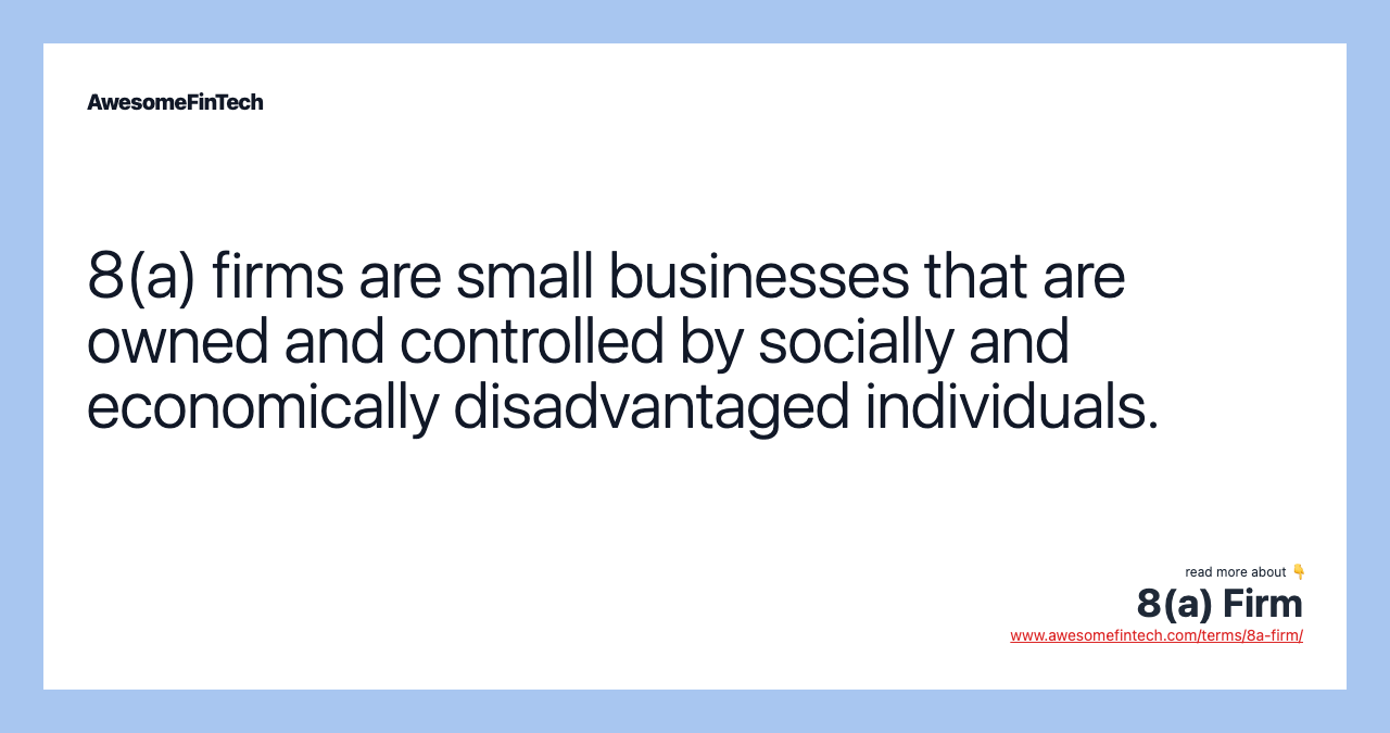 8(a) firms are small businesses that are owned and controlled by socially and economically disadvantaged individuals.