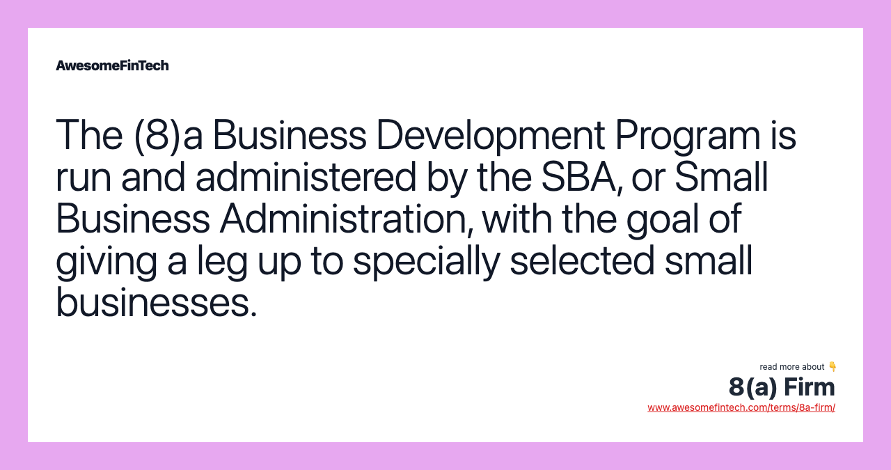 The (8)a Business Development Program is run and administered by the SBA, or Small Business Administration, with the goal of giving a leg up to specially selected small businesses.
