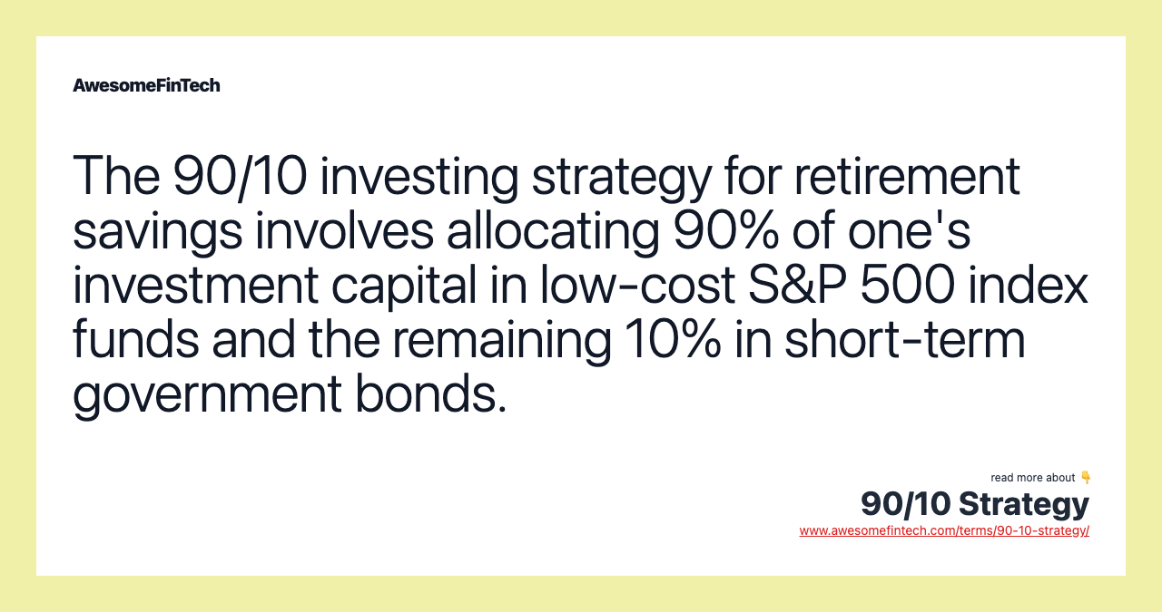 The 90/10 investing strategy for retirement savings involves allocating 90% of one's investment capital in low-cost S&P 500 index funds and the remaining 10% in short-term government bonds.
