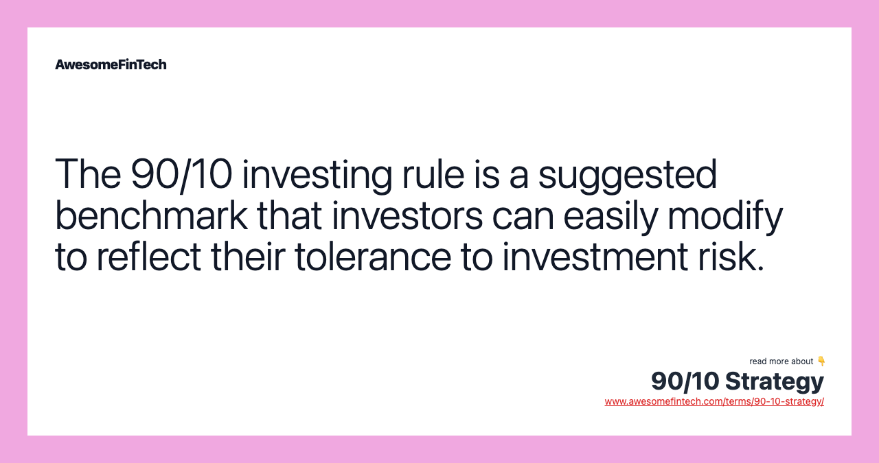 The 90/10 investing rule is a suggested benchmark that investors can easily modify to reflect their tolerance to investment risk.