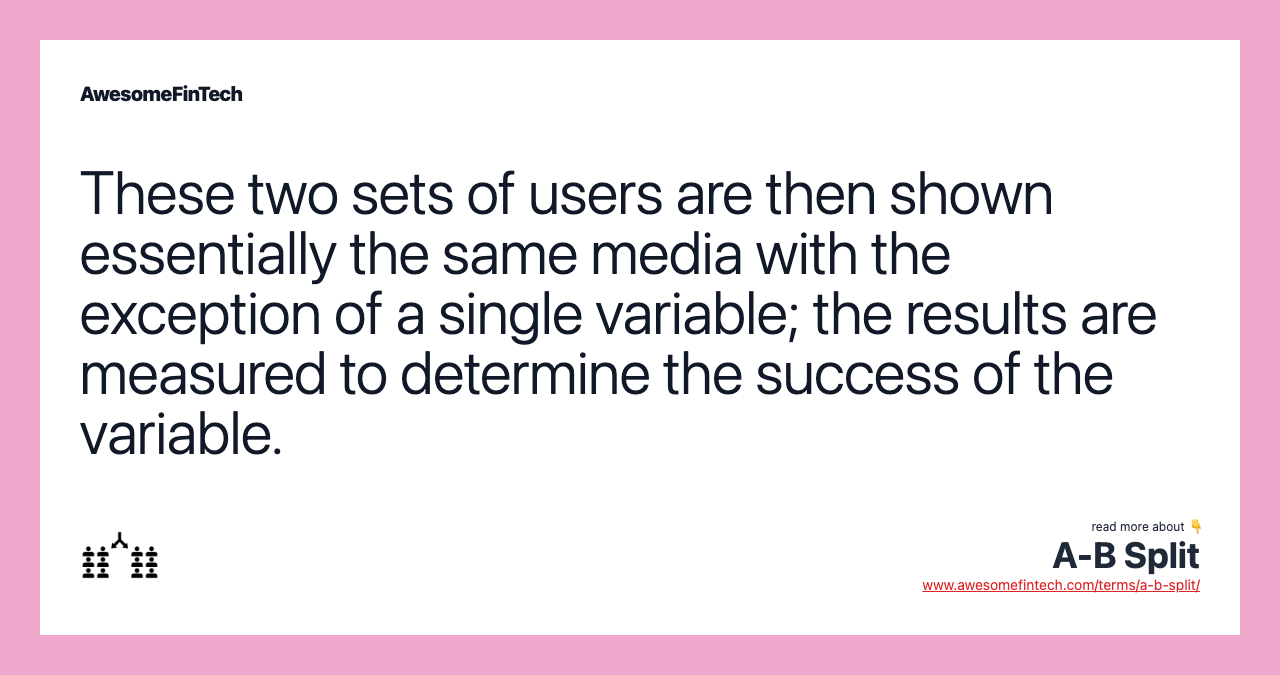 These two sets of users are then shown essentially the same media with the exception of a single variable; the results are measured to determine the success of the variable.