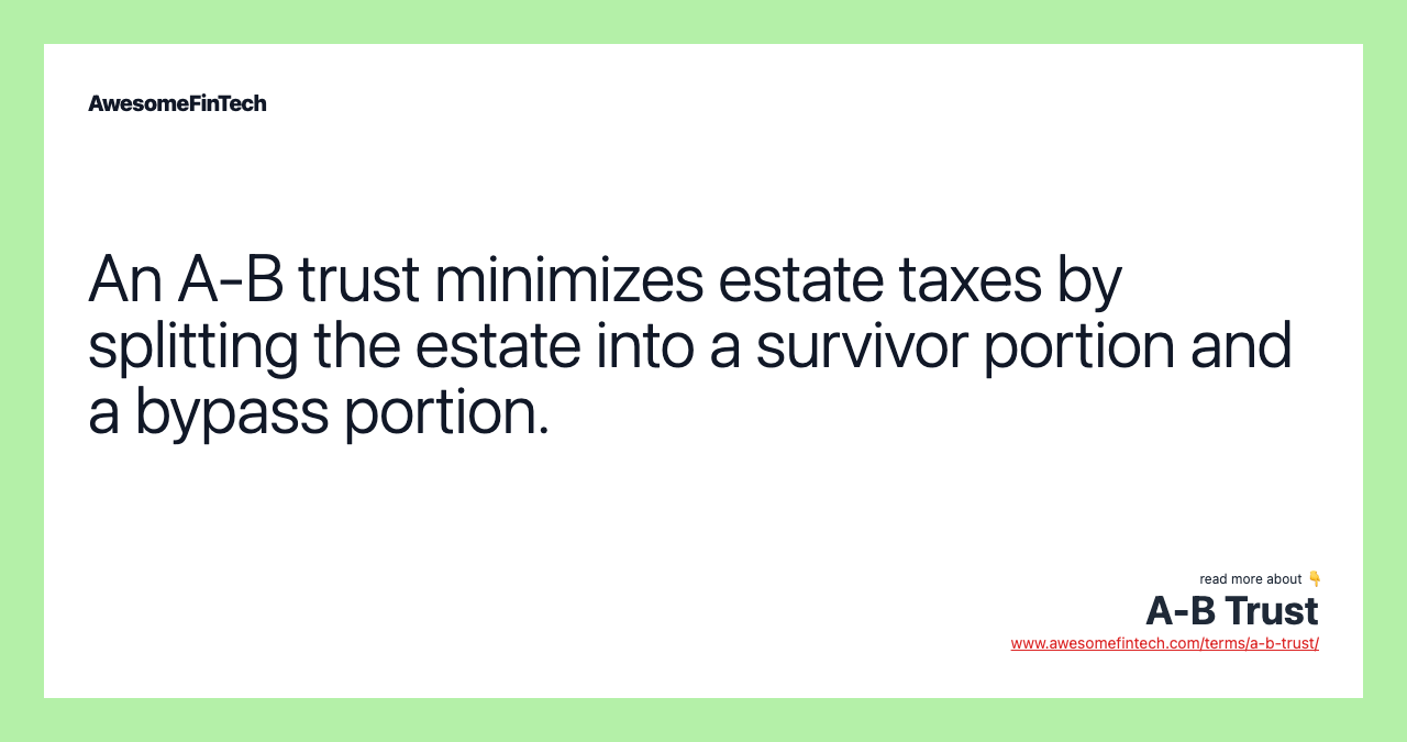 An A-B trust minimizes estate taxes by splitting the estate into a survivor portion and a bypass portion.