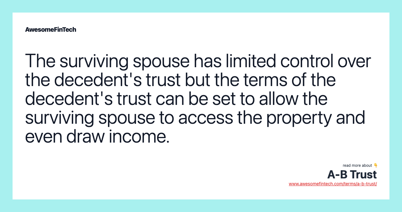 The surviving spouse has limited control over the decedent's trust but the terms of the decedent's trust can be set to allow the surviving spouse to access the property and even draw income.