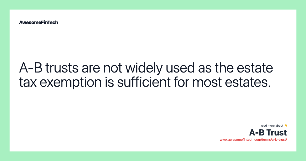 A-B trusts are not widely used as the estate tax exemption is sufficient for most estates.